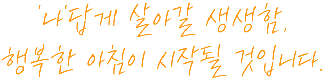 나답게 살아갈 생생함, 행복한 아침이 시작될 것입니다.