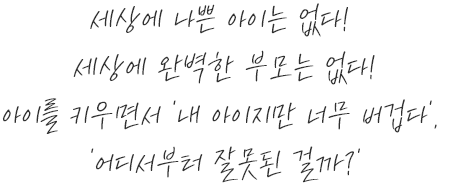 세상에 나쁜 아이는 없다, 세상에 완벽한 부모는 없다, 아이를 키우면서 내 아이지만 너무 버겁다, 어디서부터 잘못된 걸까?