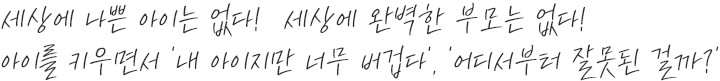 세상에 나쁜 아이는 없다, 세상에 완벽한 부모는 없다, 아이를 키우면서 내 아이지만 너무 버겁다, 어디서부터 잘못된 걸까?